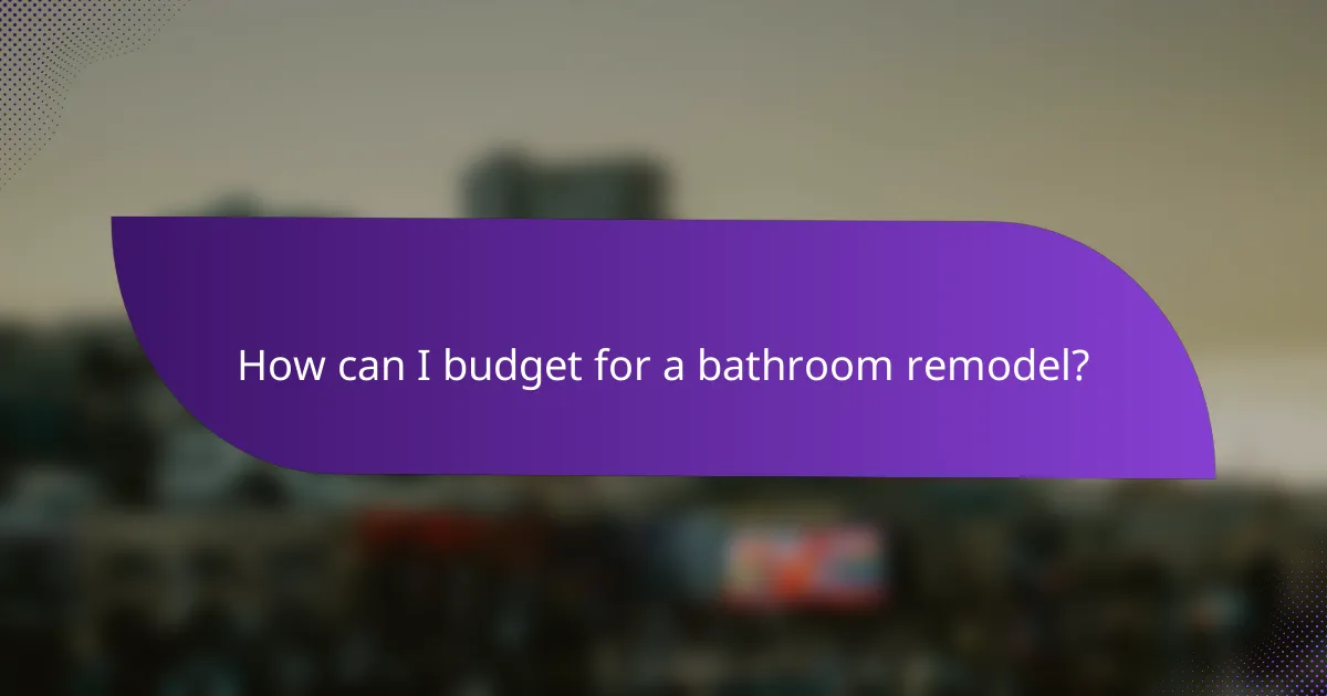 How can I budget for a bathroom remodel?