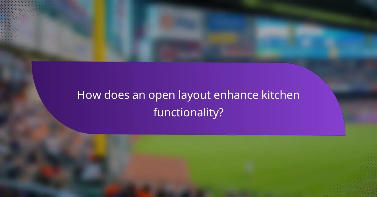 How does an open layout enhance kitchen functionality?
