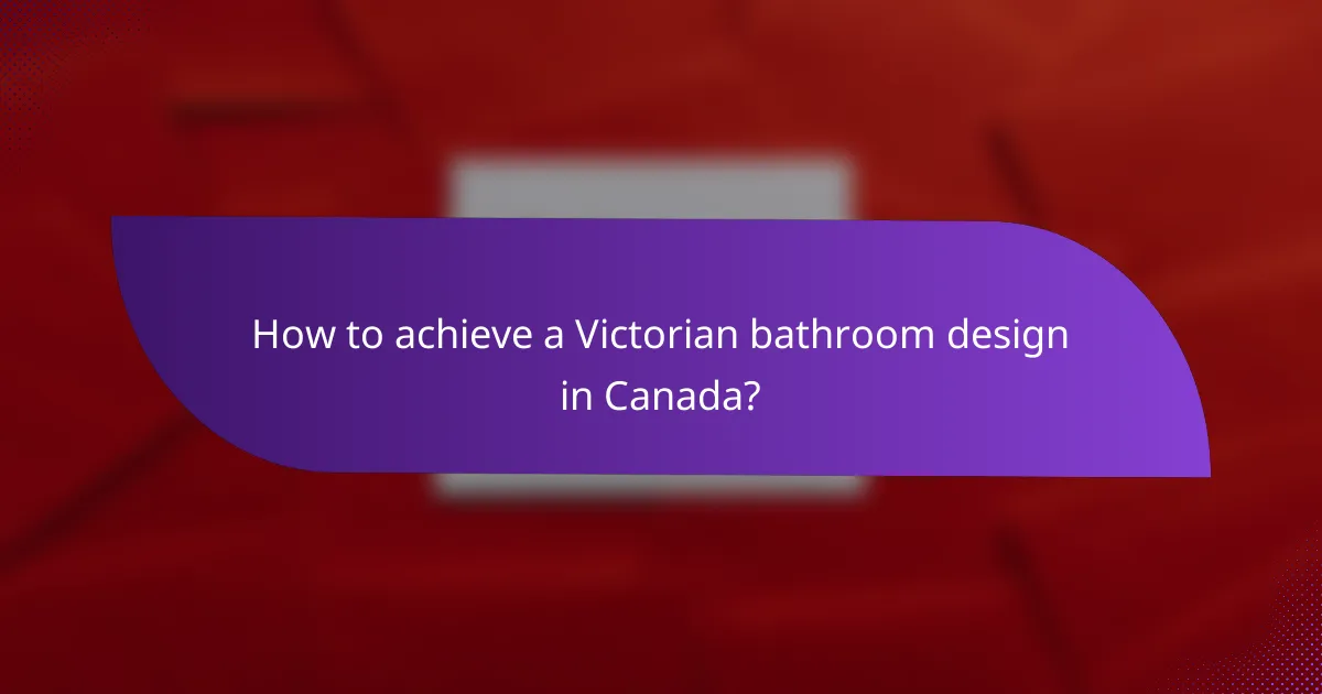 How to achieve a Victorian bathroom design in Canada?