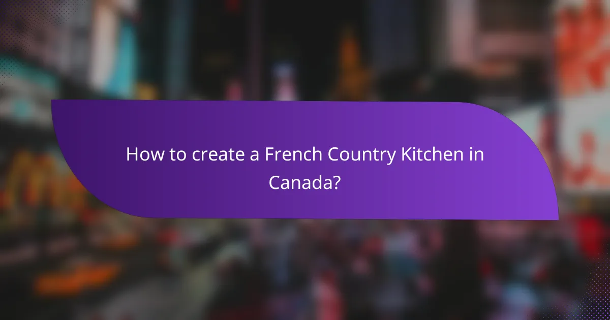 How to create a French Country Kitchen in Canada?