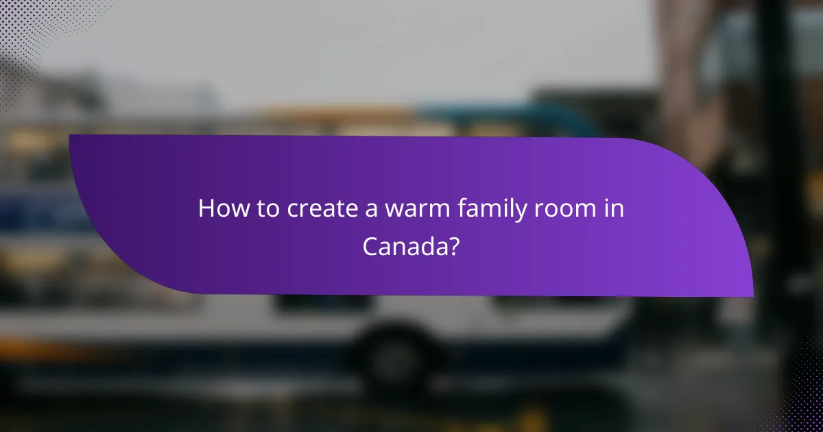 How to create a warm family room in Canada?