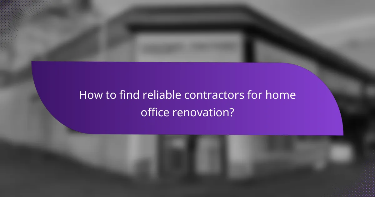 How to find reliable contractors for home office renovation?