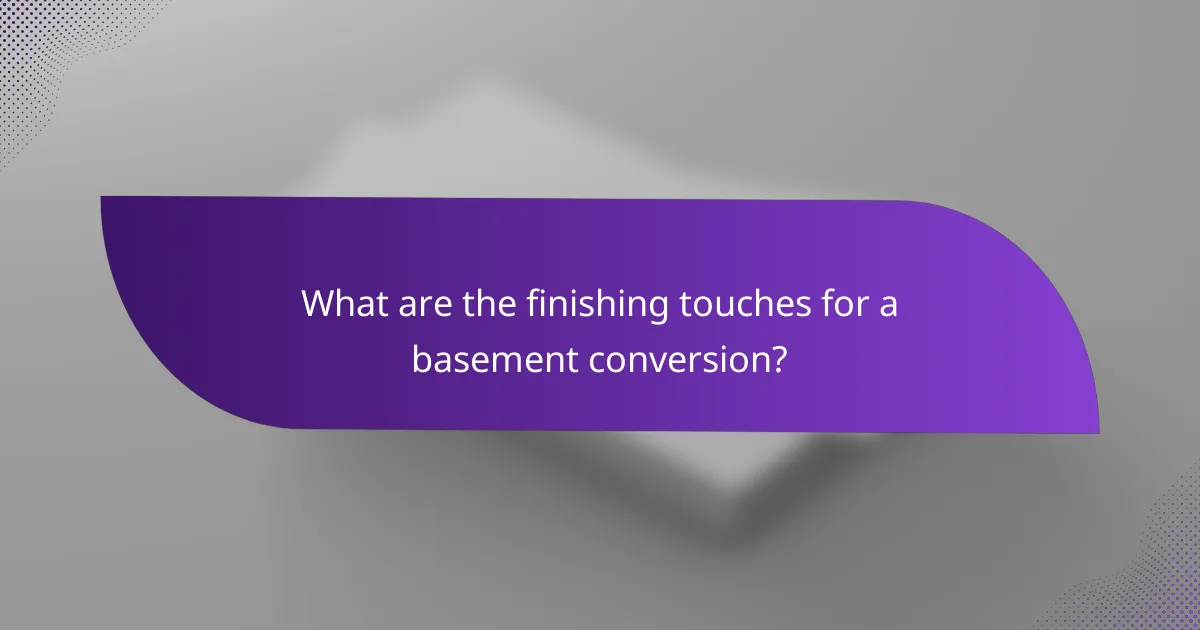 What are the finishing touches for a basement conversion?