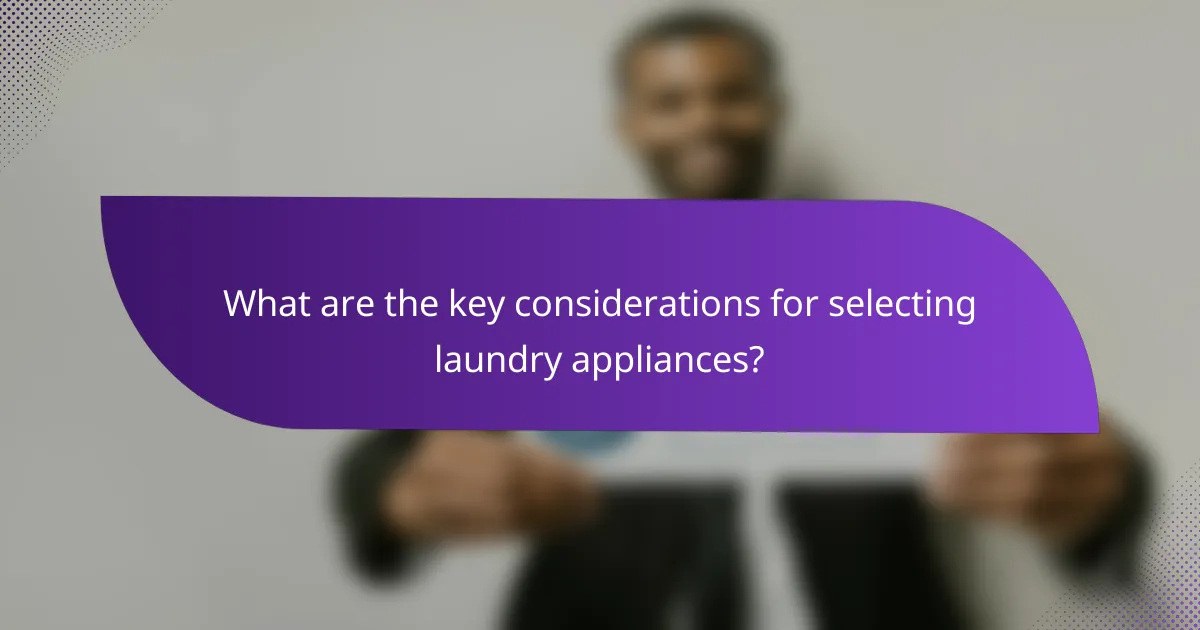 What are the key considerations for selecting laundry appliances?