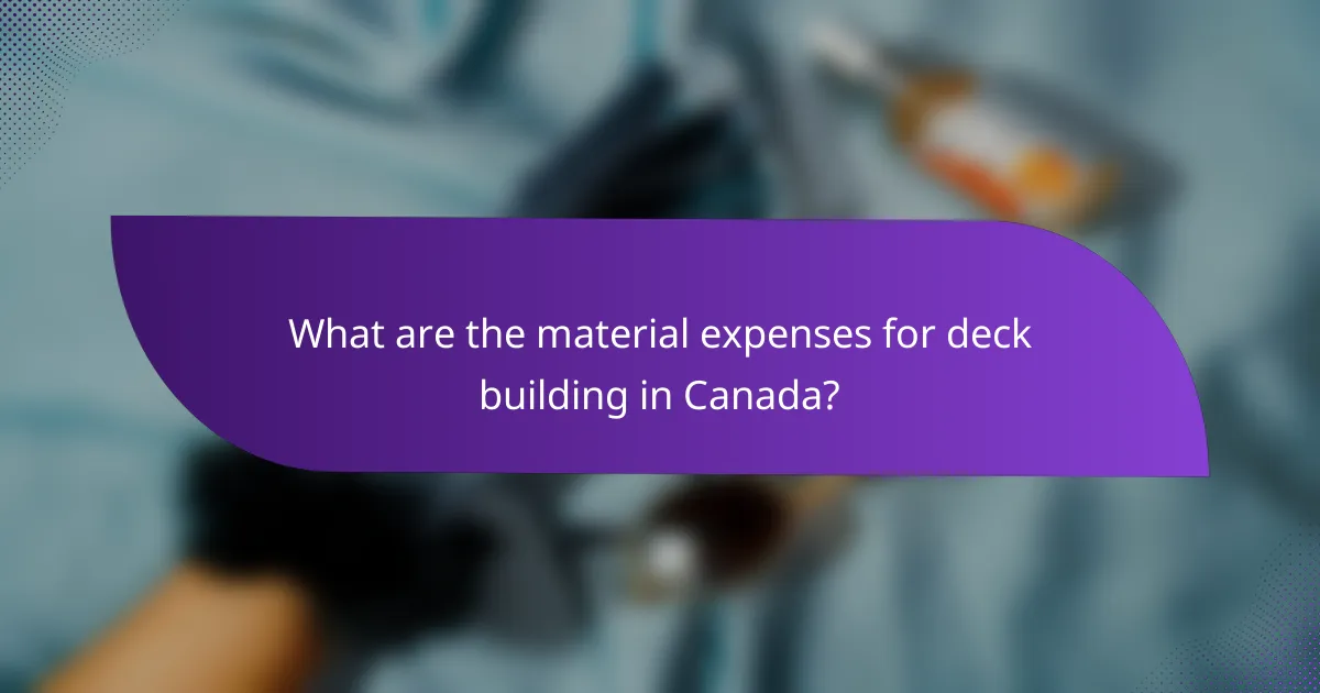 What are the material expenses for deck building in Canada?