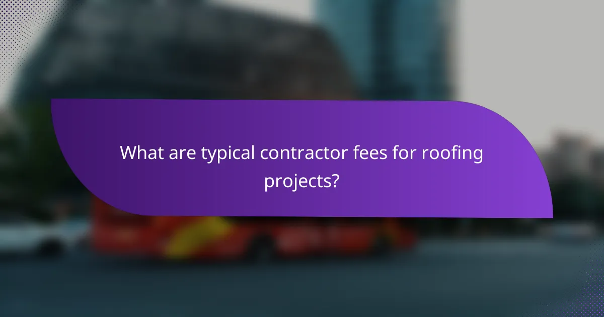 What are typical contractor fees for roofing projects?