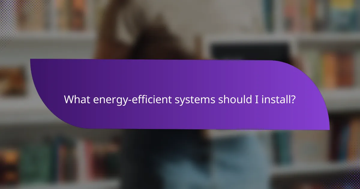 What energy-efficient systems should I install?